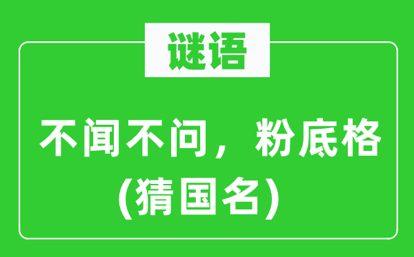 谜语:充耳不闻,粉底格(猜国名)