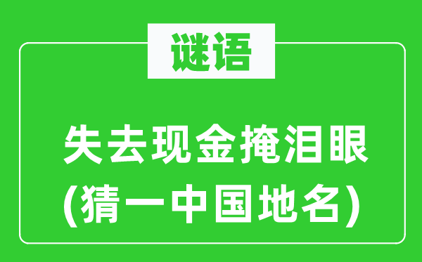 谜语:落空现金掩泪眼(猜一中国地名)