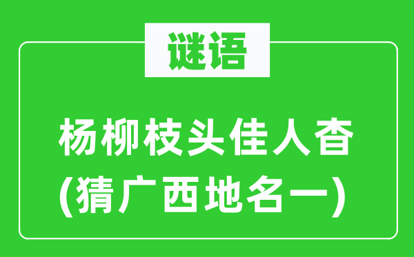 谜语：杨柳枝头才子杳(猜广西地名一)