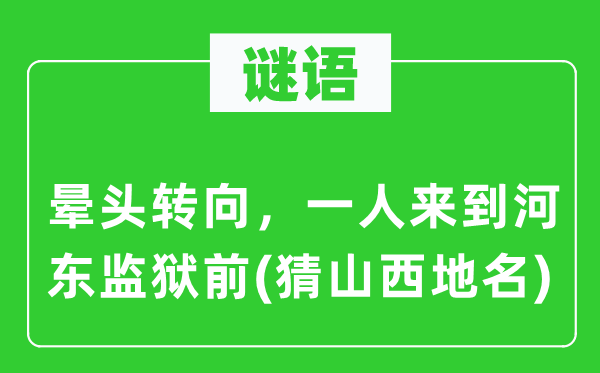 谜语：蒙头转向，一人离开河东牢狱前(猜山西地名)