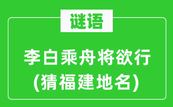 谜语:李白乘舟将欲行(猜福建地名)