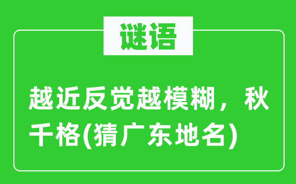 谜语：越近反觉越恍惚，秋千格(猜广东地名)