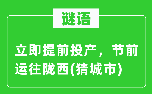 谜语:当即提早投产,节前运往陇西(猜都会)