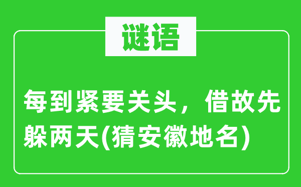谜语:每到紧急关键,托故先躲两天(猜安徽地名)