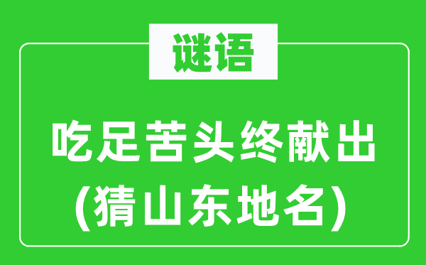 谜语：吃足甜头终献出(猜山东地名)