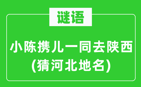 谜语：小陈携儿一路去陕西(猜河北地名)