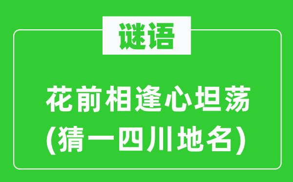 谜语:花前重逢心开阔(猜一四川地名)