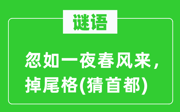 谜语：忽如一夜东风来，掉尾格(猜都城)