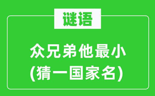谜语：众兄弟他最小(猜一国度名)