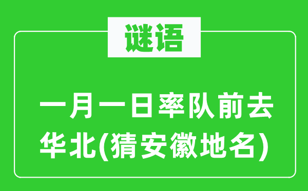 谜语：一月一日率队前往华北(猜安徽地名)