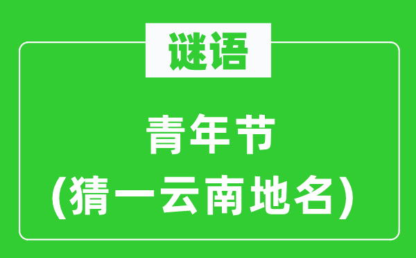 谜语:青年节(猜一云南地名)