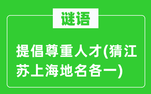谜语：倡导尊敬人材(猜江苏上海地名各一)