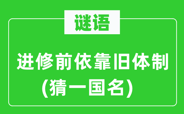 谜语:优游前依托旧体系体例(猜一国名)