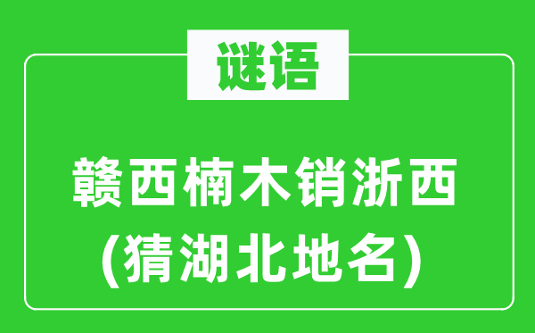 谜语:赣西楠木销浙西(猜湖北地名)