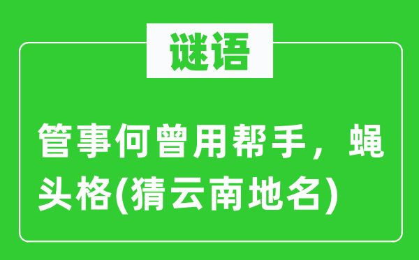 谜语：办事何曾用帮忙，蝇头格(猜云南地名)