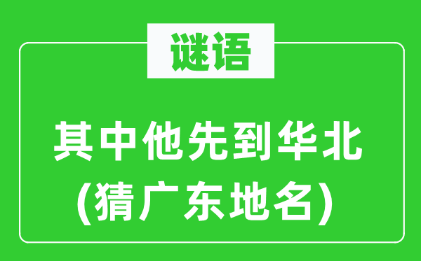 谜语：此中他先到华北(猜广东地名)