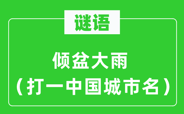 谜语：滂湃大雨（打一中国都会名）