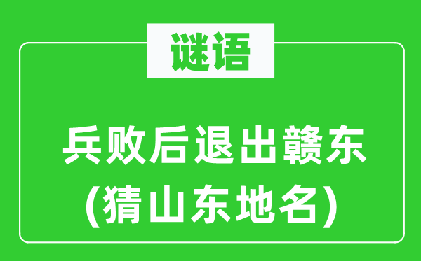 谜语：兵败撤退退却出赣东(猜山东地名)