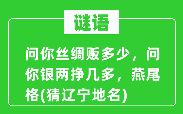 谜语：问你丝绸贩多少，问你银两挣多少，燕尾格(猜辽宁地名)