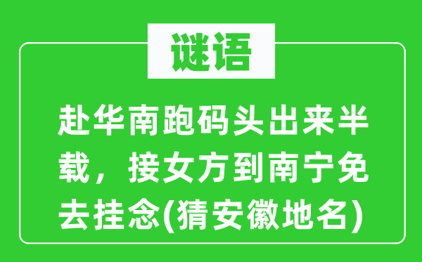 谜语：赴华南跑船埠出来半载，接女方到南宁免除顾虑(猜安徽地名)