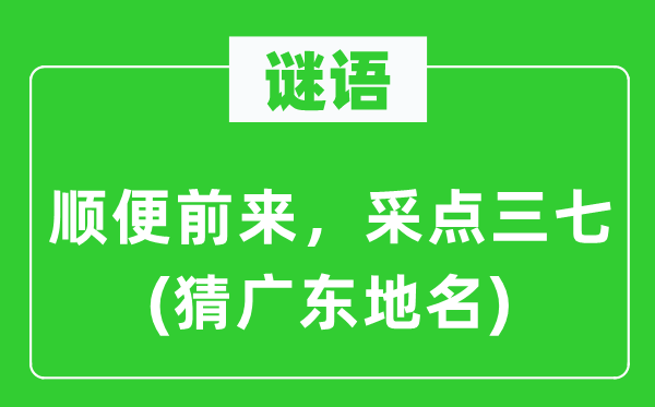 谜语：趁便前来，采点三七(猜广东地名)