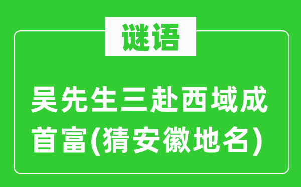 谜语：吴师长教师三赴西域成首富(猜安徽地名)