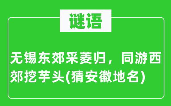 谜语:无锡东郊采菱归,同游西郊挖芋头(猜安徽地名)