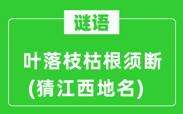 谜语:叶落枝枯根须断(猜江西地名)