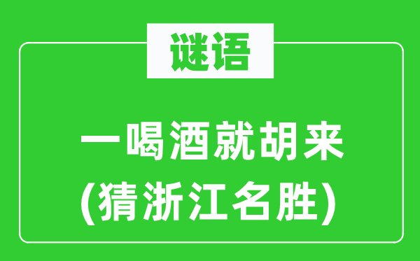 谜语：一饮酒就胡来(猜浙江胜景)