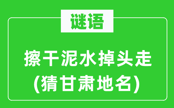 谜语:擦干泥水掉头走(猜甘肃地名)