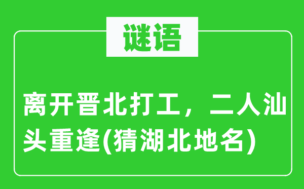 谜语：分开晋北打工，二人汕头相逢(猜湖北地名)