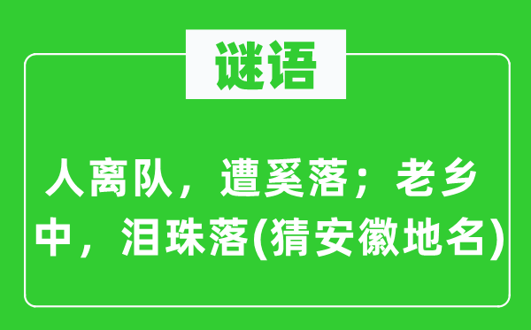 谜语：人归队，遭挖苦；老乡中，泪珠落(猜安徽地名)