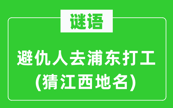 谜语：避敌人去浦东打工(猜江西地名)