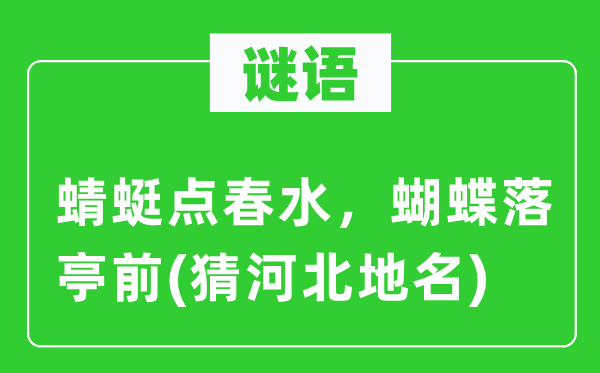 谜语：蜻蜓点春水，胡蝶落亭前(猜河北地名)