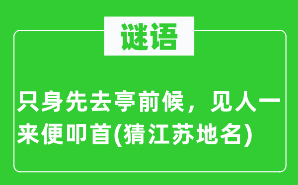 谜语：单身先去亭前候，见人一来便磕头(猜江苏地名)