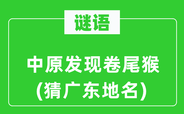 谜语：华夏发明卷尾猴(猜广东地名)