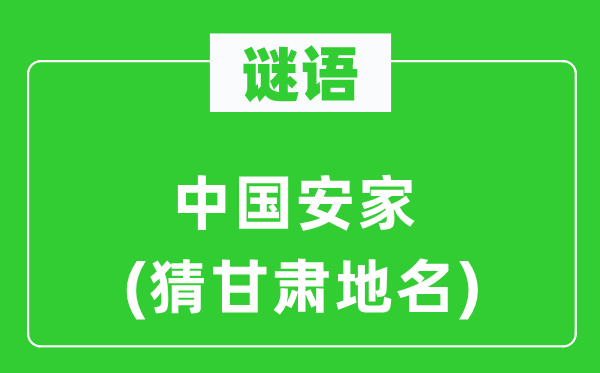 谜语:中国安家(猜甘肃地名)