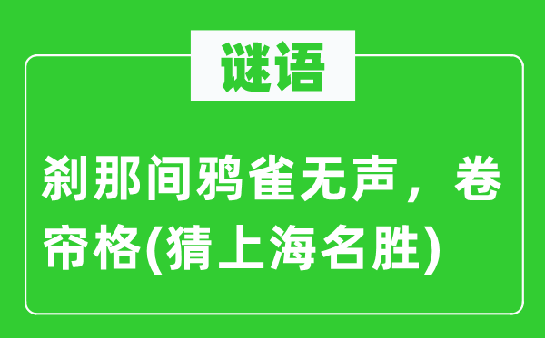 谜语：霎时间阒寂无声，卷帘格(猜上海胜景)