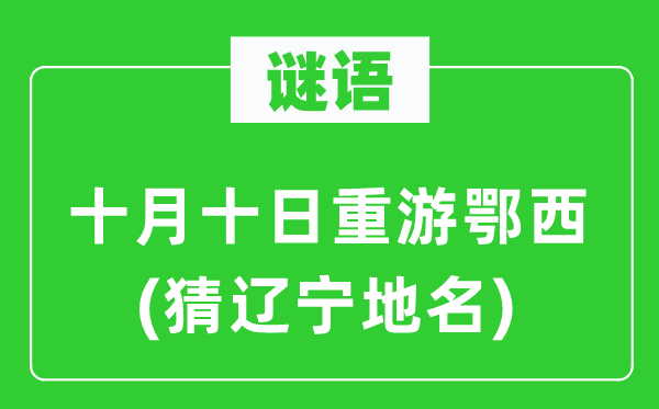 谜语：十月旬日重游鄂西(猜辽宁地名)