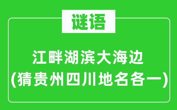 谜语：江干湖滨大海边(猜贵州四川地名各一)