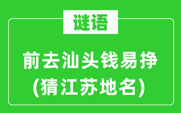 谜语:前往汕头钱易挣(猜江苏地名)