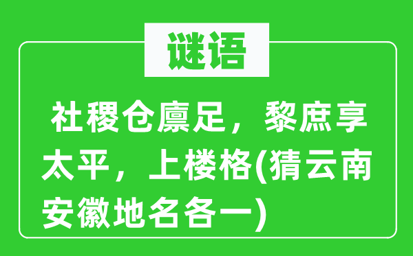 谜语：社稷仓廪足，黎庶享承平，上楼格(猜云南安徽地名各一)