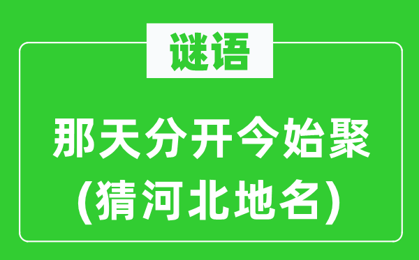 谜语:那天分隔今始聚(猜河北地名)