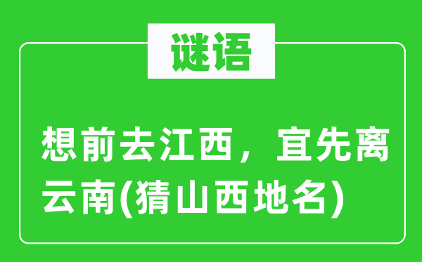 谜语：想前往江西，宜先离云南(猜山西地名)