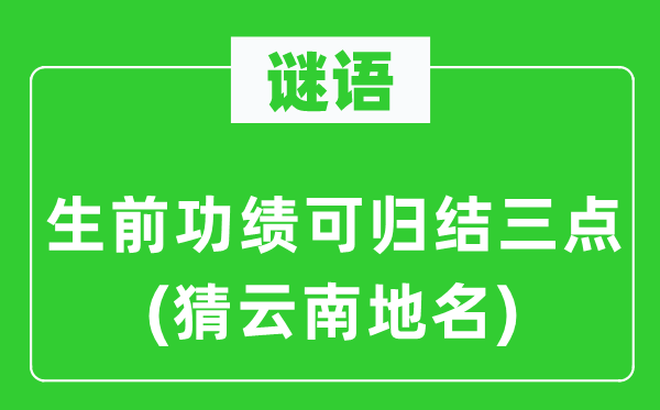 谜语：生前功勋可归纳三点(猜云南地名)
