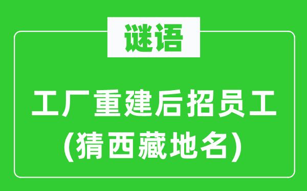 谜语:工场重修后招员工(猜西藏地名)
