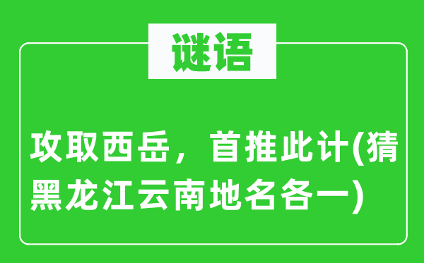 谜语:攻取华山,首推此计(猜黑龙江云南地名各一)