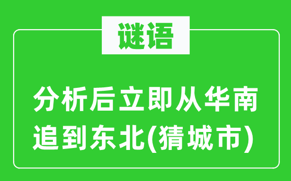 谜语：阐发后当即从华南追到西南(猜都会)
