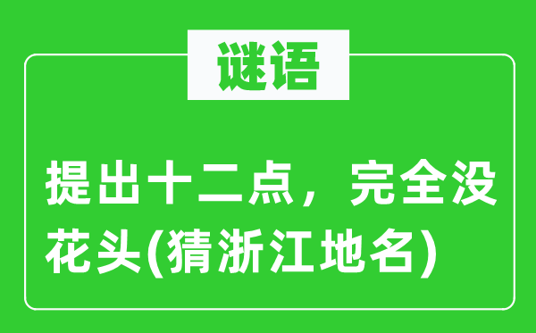 谜语：提出十二点，完整没花头(猜浙江地名)