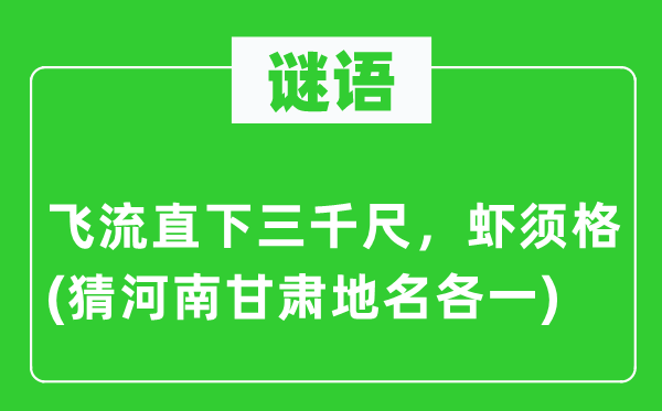 谜语:飞流直下三千尺,虾须格(猜河南甘肃地名各一)